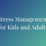 We All Get Stressed, Even Our Kids – Stress Management for Adults and Kids